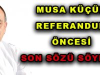 MUSA KÜÇÜK  REFERANDUM ÖNCESİ  SON SÖZÜ SÖYLEDİ