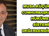 MUSA KÜÇÜK’TEN CUMHURBAŞKANLIĞI HÜKÜMET SİSTEMİ DEĞERLENDİRMESİ