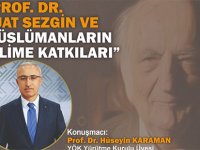 PROF. DR. FUAT SEZGİN VE MÜSLÜMANLARIN BİLİME KATKILARI ANLATILACAK