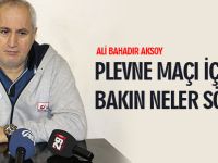 ALİ BAHADIR AKSOY'DAN PLEVNE MAÇI DEĞERLENDİRMESİ