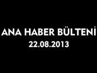 ANA HABER BÜLTENİ 22.08.2013