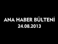 ANA HABER BÜLTENİ 24.08.2013