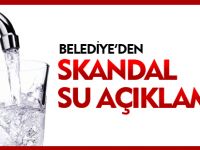 BELEDİYE'DEN SKANDAL SU AÇIKLAMASI