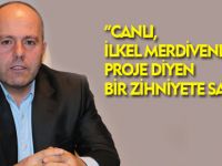 “CANLI, İLKEL MERDİVENLERE BİLE PROJE DİYEN BİR ZİHNİYETE SAHİP”