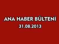 ANA HABER BÜLTENİ 31.08.2013