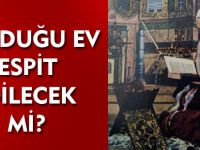 DOĞDUĞU EV TESPİT EDİLECEK Mİ?