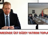 İL ÖZEL İDARESİNDE ÜST DÜZEY YATIRIM TOPLANTISI